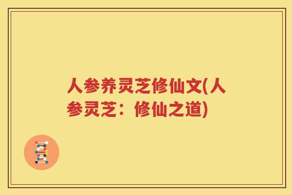 人参养灵芝修仙文(人参灵芝：修仙之道)