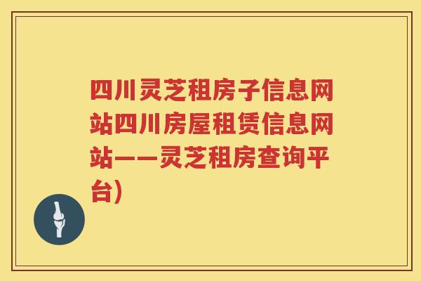 四川灵芝租房子信息网站四川房屋租赁信息网站——灵芝租房查询平台)