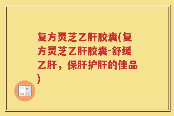 复方灵芝胶囊(复方灵芝胶囊-舒缓，的佳品)