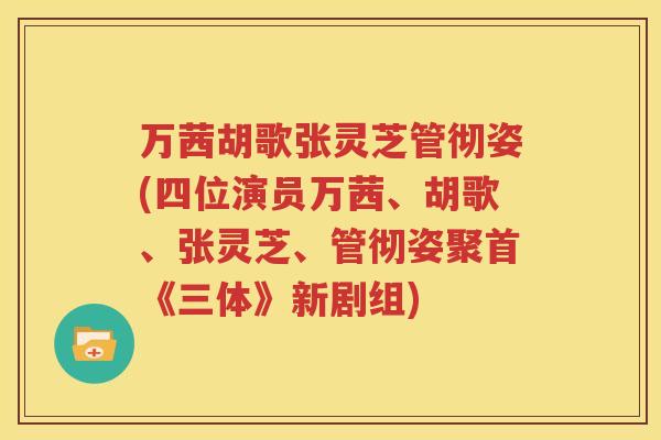 万茜胡歌张灵芝管彻姿(四位演员万茜、胡歌、张灵芝、管彻姿聚首《三体》新剧组)