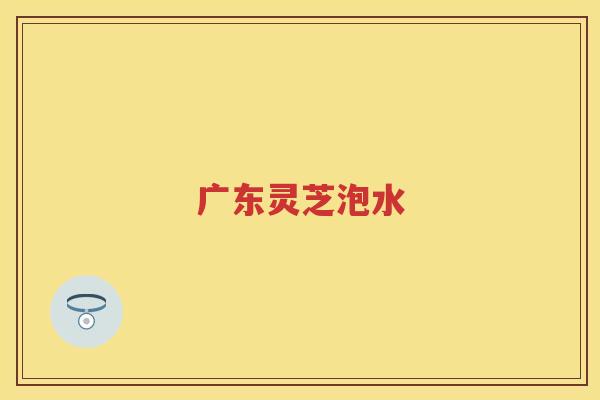 广东灵芝泡水