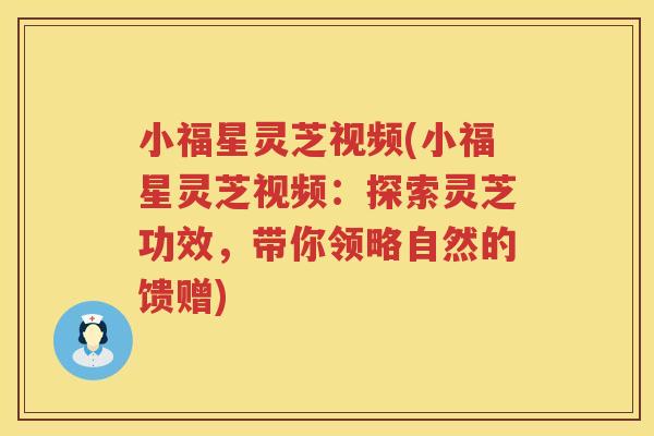 小福星灵芝视频(小福星灵芝视频：探索灵芝功效，带你领略自然的馈赠)