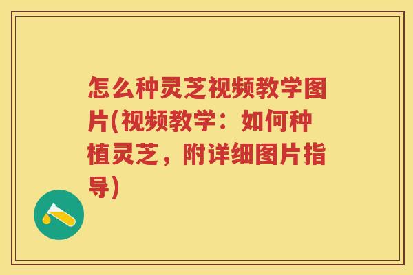 怎么种灵芝视频教学图片(视频教学：如何种植灵芝，附详细图片指导)