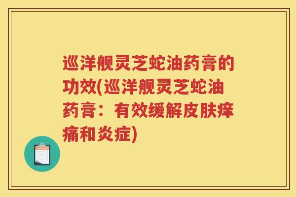 巡洋舰灵芝蛇油药膏的功效(巡洋舰灵芝蛇油药膏：有效缓解痒痛和)