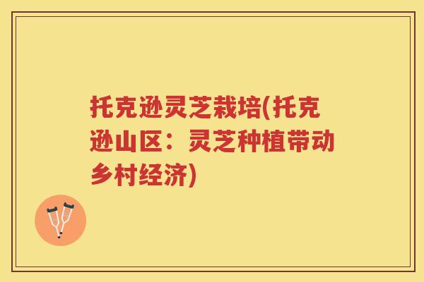 托克逊灵芝栽培(托克逊山区：灵芝种植带动乡村经济)