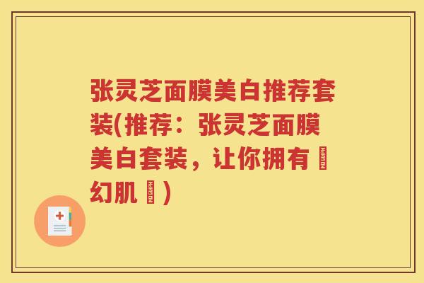张灵芝面膜美白推荐套装(推荐：张灵芝面膜美白套装，让你拥有夢幻肌膚)
