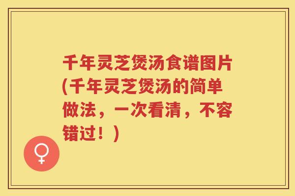 千年灵芝煲汤食谱图片(千年灵芝煲汤的简单做法，一次看清，不容错过！)