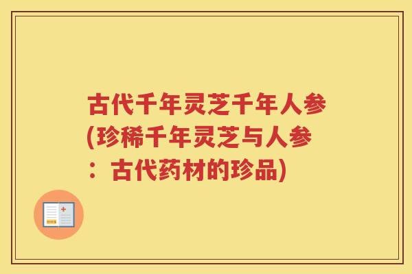 古代千年灵芝千年人参(珍稀千年灵芝与人参：古代药材的珍品)