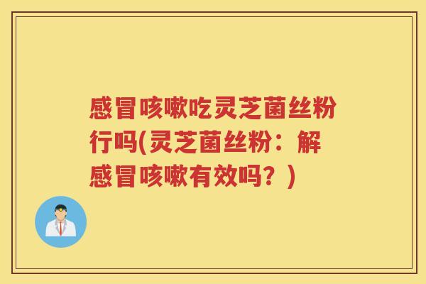 吃灵芝菌丝粉行吗(灵芝菌丝粉:解有效吗?) 吃灵芝菌丝粉行吗(灵芝菌丝粉:解有效吗?)