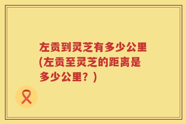 左贡到灵芝有多少公里(左贡至灵芝的距离是多少公里？)