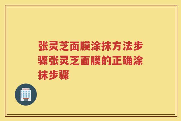 张灵芝面膜涂抹方法步骤张灵芝面膜的正确涂抹步骤