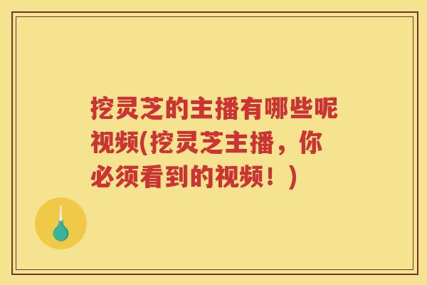 挖灵芝的主播有哪些呢视频(挖灵芝主播，你必须看到的视频！)
