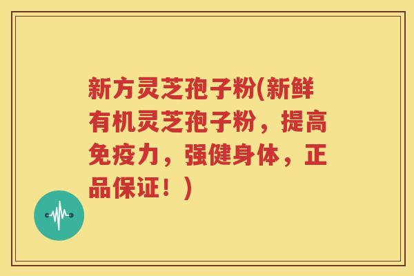 新方灵芝孢子粉(新鲜有机灵芝孢子粉，提高免疫力，强健身体，正品保证！)
