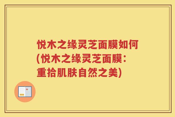 悦木之缘灵芝面膜如何(悦木之缘灵芝面膜：重拾自然之美)