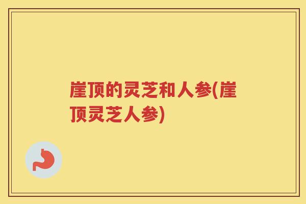 崖顶的灵芝和人参(崖顶灵芝人参)