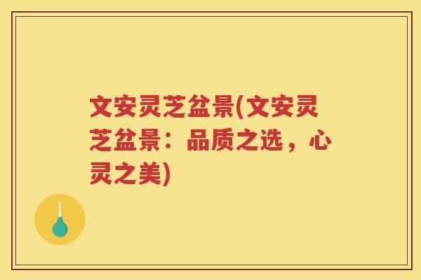 文安灵芝盆景(文安灵芝盆景：品质之选，心灵之美)