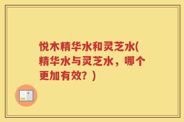 悦木精华水和灵芝水(精华水与灵芝水，哪个更加有效？)