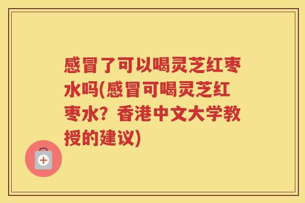 了可以喝灵芝红枣水吗(可喝灵芝红枣水？香港中文大学教授的建议)