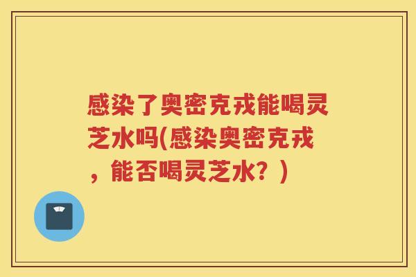 了奥密克戎能喝灵芝水吗(奥密克戎,能否喝灵芝水?) 了奥密克戎能喝灵芝水吗(奥密克戎,能否喝灵芝水?)