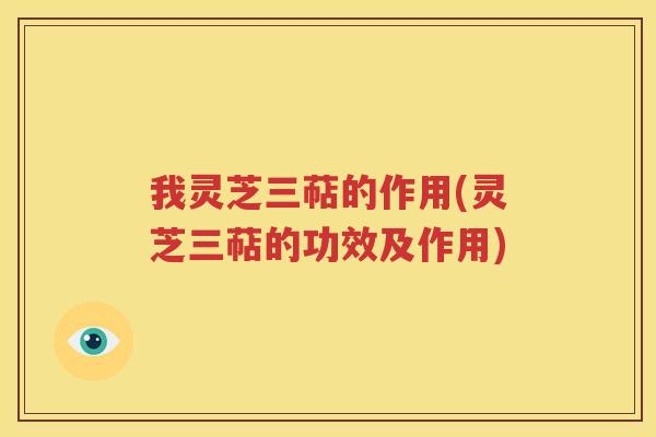 我灵芝三萜的作用(灵芝三萜的功效及作用)