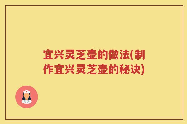 宜兴灵芝壶的做法(制作宜兴灵芝壶的秘诀)