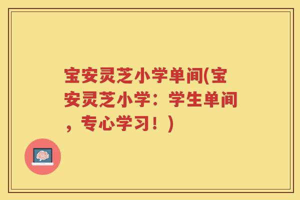 宝安灵芝小学单间(宝安灵芝小学:学生单间,专心学习!) 宝安灵芝小学单间(宝安灵芝小学:学生单间,专心学习!)