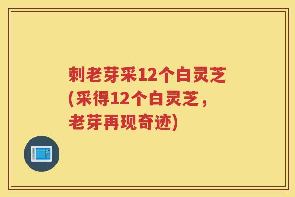 刺老芽采12个白灵芝(采得12个白灵芝，老芽再现奇迹)