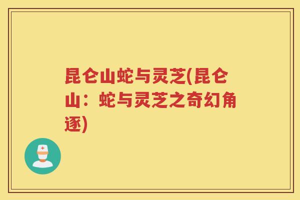 昆仑山蛇与灵芝(昆仑山：蛇与灵芝之奇幻角逐)