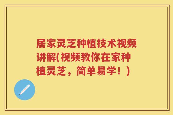 居家灵芝种植技术视频讲解(视频教你在家种植灵芝，简单易学！)