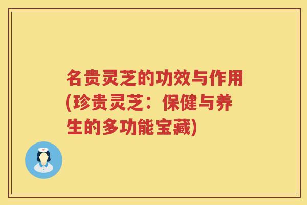 名贵灵芝的功效与作用(珍贵灵芝：保健与养生的多功能宝藏)