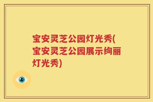 宝安灵芝公园灯光秀(宝安灵芝公园展示绚丽灯光秀)