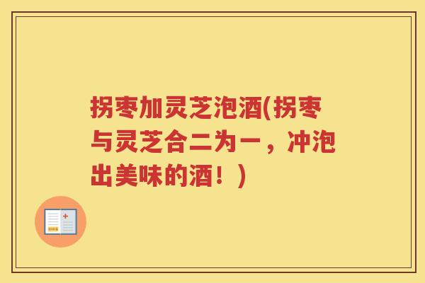 拐枣加灵芝泡酒(拐枣与灵芝合二为一，冲泡出美味的酒！)