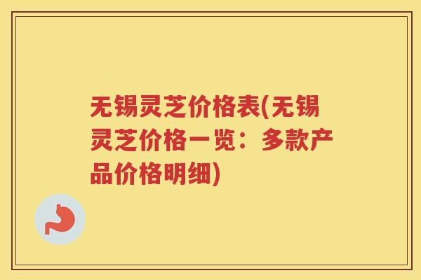 无锡灵芝价格表(无锡灵芝价格一览:多款产品价格明细) 无锡灵芝价格表(无锡灵芝价格一览:多款产品价格明细)
