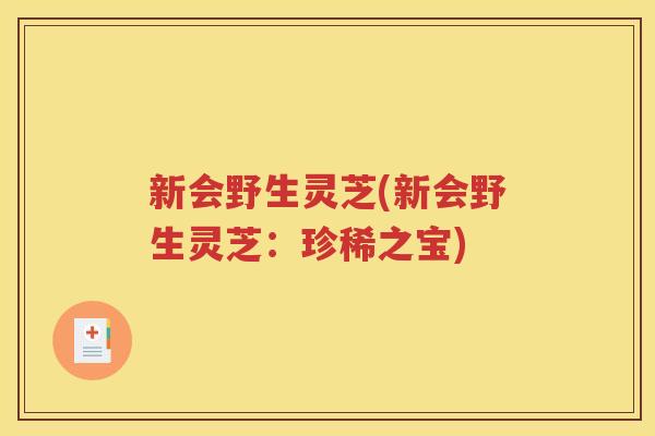 新会野生灵芝(新会野生灵芝：珍稀之宝)