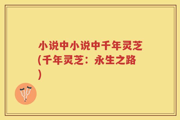 小说中小说中千年灵芝(千年灵芝：永生之路)