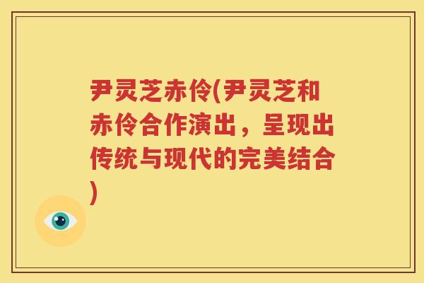 尹灵芝赤伶(尹灵芝和赤伶合作演出，呈现出传统与现代的完美结合)