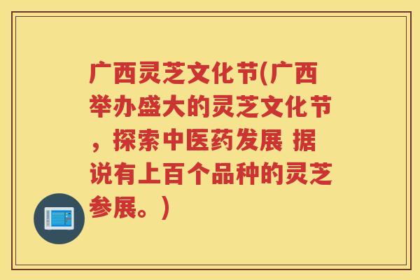 广西灵芝文化节(广西举办盛大的灵芝文化节，探索中医药发展 据说有上百个品种的灵芝参展。)