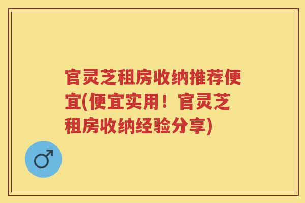 官灵芝租房收纳推荐便宜(便宜实用！官灵芝租房收纳经验分享)