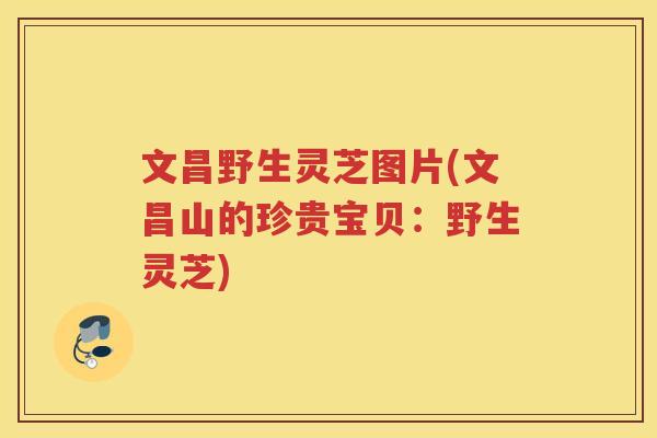 文昌野生灵芝图片(文昌山的珍贵宝贝:野生灵芝) 文昌野生灵芝图片(文昌山的珍贵宝贝:野生灵芝)