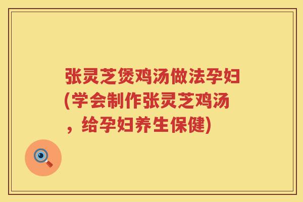 张灵芝煲鸡汤做法孕妇(学会制作张灵芝鸡汤，给孕妇养生保健)