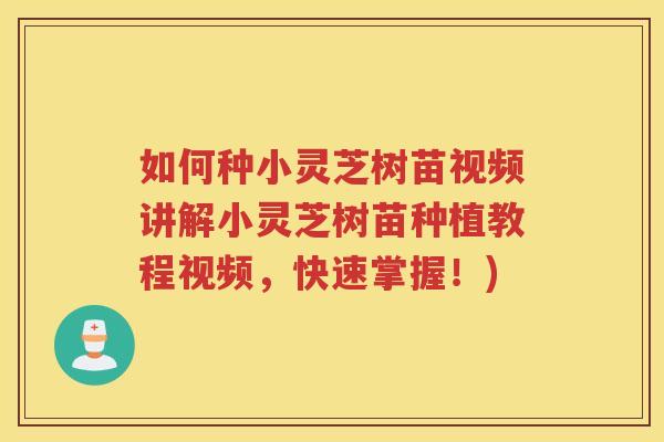 如何种小灵芝树苗视频讲解小灵芝树苗种植教程视频，快速掌握！)