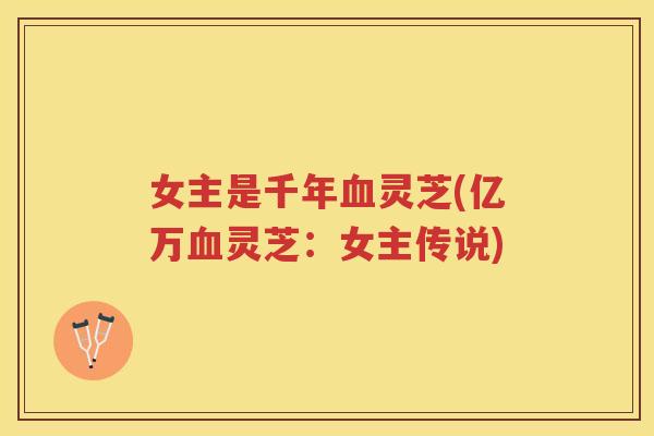 女主是千年灵芝(亿万灵芝：女主传说)
