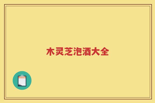 木灵芝泡酒大全 木灵芝泡酒大全