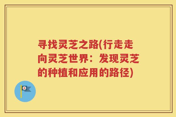 寻找灵芝之路(行走走向灵芝世界：发现灵芝的种植和应用的路径)