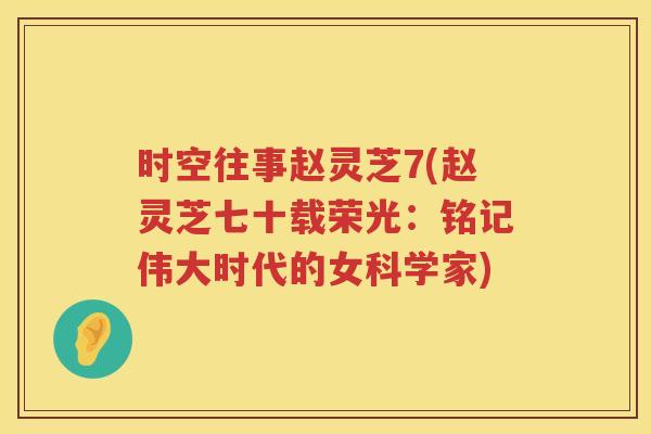 时空往事赵灵芝7(赵灵芝七十载荣光:铭记伟大时代的女科学家) 时空往事赵灵芝7(赵灵芝七十载荣光:铭记伟大时代的女科学家)