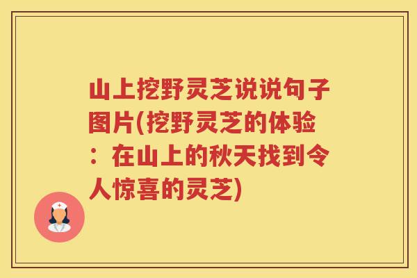 山上挖野灵芝说说句子图片(挖野灵芝的体验：在山上的秋天找到令人惊喜的灵芝)