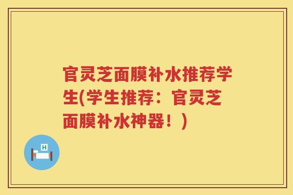 官灵芝面膜补水推荐学生(学生推荐：官灵芝面膜补水神器！)