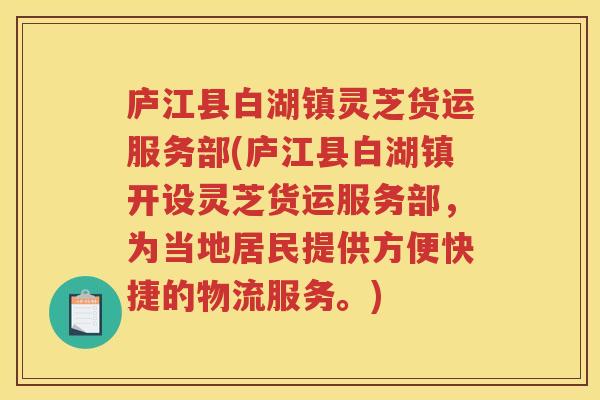 庐江县白湖镇灵芝货运服务部(庐江县白湖镇开设灵芝货运服务部，为当地居民提供方便快捷的物流服务。)