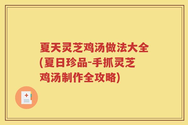 夏天灵芝鸡汤做法大全(夏日珍品-手抓灵芝鸡汤制作全攻略) 夏天灵芝鸡汤做法大全(夏日珍品-手抓灵芝鸡汤制作全攻略)