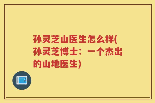 孙灵芝山医生怎么样(孙灵芝博士：一个杰出的山地医生)